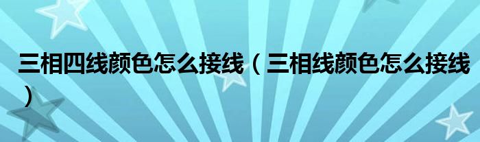 三相四线颜色怎么接线（三相线颜色怎么接线）