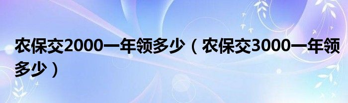 农保交2000一年领多少（农保交3000一年领多少）