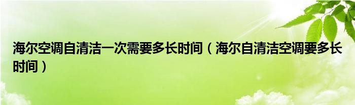 海尔空调自清洁一次需要多长时间（海尔自清洁空调要多长时间）