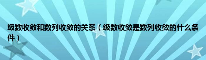 级数收敛和数列收敛的关系（级数收敛是数列收敛的什么条件）