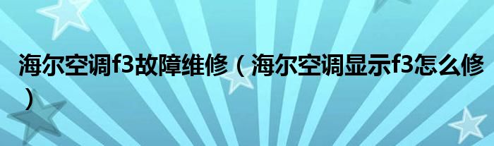 海尔空调f3故障维修（海尔空调显示f3怎么修）