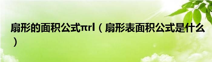 扇形的面积公式πrl（扇形表面积公式是什么）