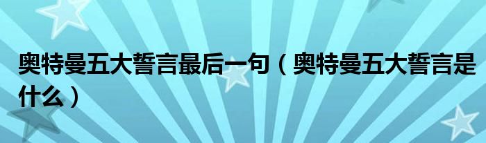 奥特曼五大誓言最后一句（奥特曼五大誓言是什么）