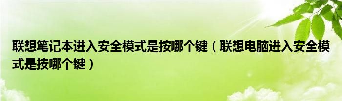 联想笔记本进入安全模式是按哪个键（联想电脑进入安全模式是按哪个键）