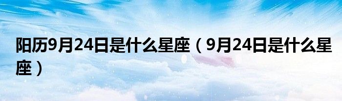 阳历9月24日是什么星座（9月24日是什么星座）