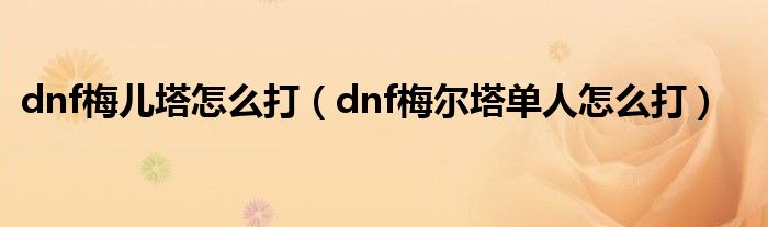 dnf梅儿塔怎么打（dnf梅尔塔单人怎么打）