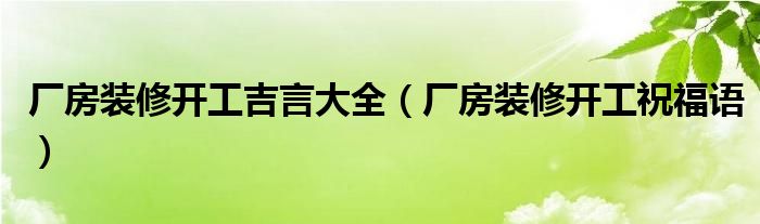 厂房装修开工吉言大全（厂房装修开工祝福语）