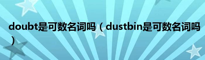 doubt是可数名词吗（dustbin是可数名词吗）