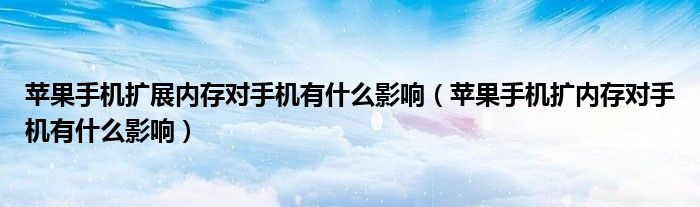 苹果手机扩展内存对手机有什么影响（苹果手机扩内存对手机有什么影响）