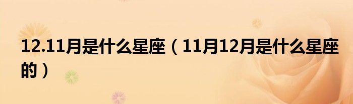 12.11月是什么星座（11月12月是什么星座的）