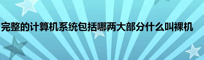 完整的计算机系统包括哪两大部分什么叫裸机