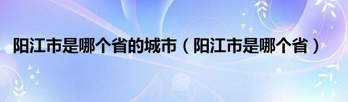 阳江市是哪个省的城市（阳江市是哪个省）