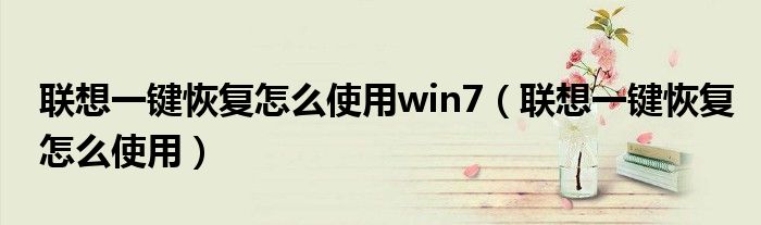 联想一键恢复怎么使用win7（联想一键恢复怎么使用）