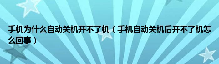 手机为什么自动关机开不了机（手机自动关机后开不了机怎么回事）