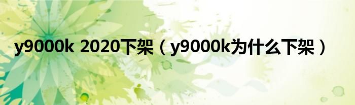 y9000k 2020下架（y9000k为什么下架）