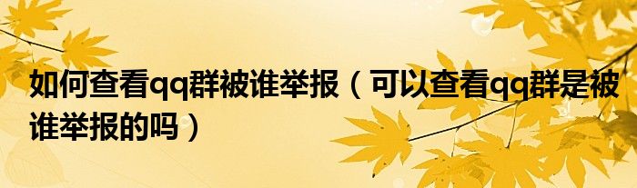 如何查看qq群被谁举报（可以查看qq群是被谁举报的吗）