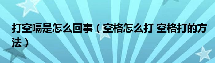 打空嗝是怎么回事（空格怎么打 空格打的方法）