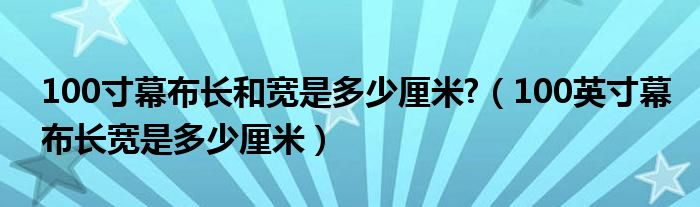 100寸幕布长和宽是多少厘米?（100英寸幕布长宽是多少厘米）