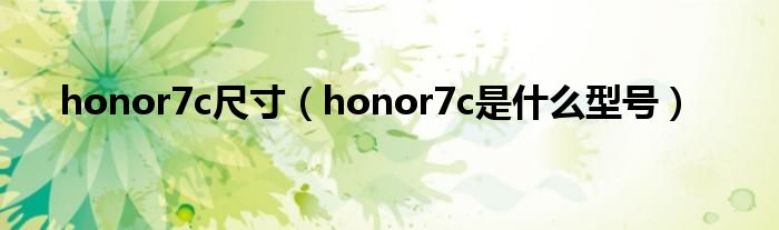 honor7c尺寸（honor7c是什么型号）