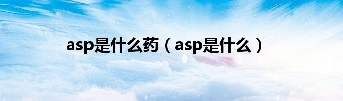 asp是什么药（asp是什么）