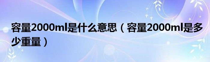 容量2000ml是什么意思（容量2000ml是多少重量）