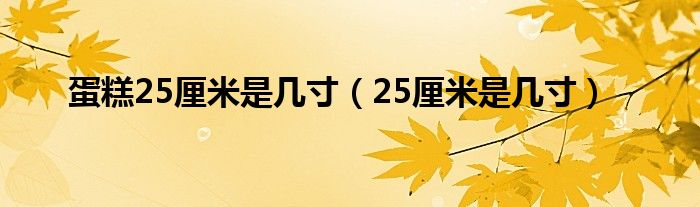 蛋糕25厘米是几寸（25厘米是几寸）