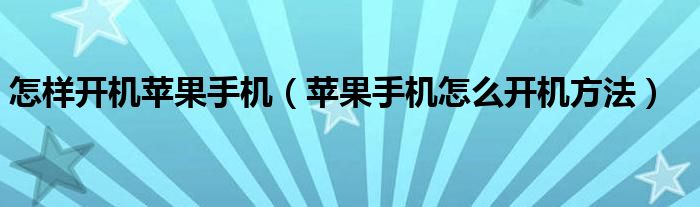 怎样开机苹果手机（苹果手机怎么开机方法）