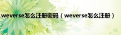 weverse怎么注册密码（weverse怎么注册）