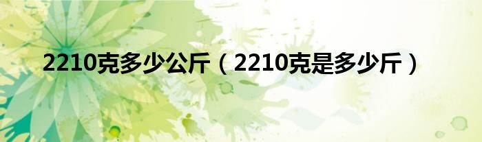 2210克多少公斤（2210克是多少斤）