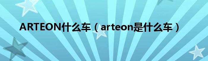 ARTEON什么车（arteon是什么车）