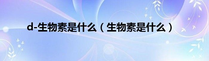 d-生物素是什么（生物素是什么）