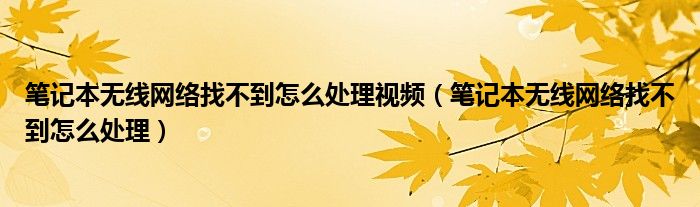 笔记本无线网络找不到怎么处理视频（笔记本无线网络找不到怎么处理）