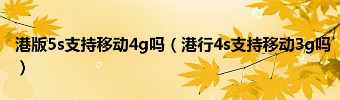 港版5s支持移动4g吗（港行4s支持移动3g吗）