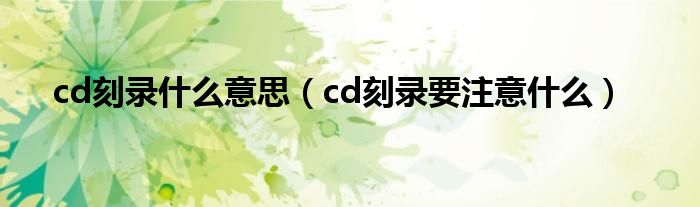 cd刻录什么意思（cd刻录要注意什么）