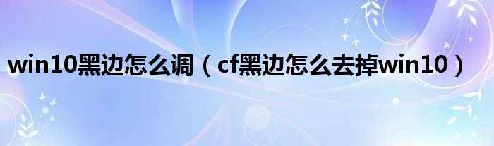 win10黑边怎么调（cf黑边怎么去掉win10）