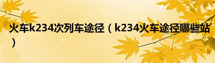 火车k234次列车途径（k234火车途径哪些站）