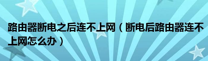 路由器断电之后连不上网（断电后路由器连不上网怎么办）