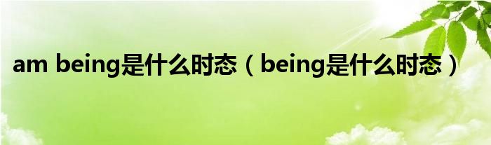 am being是什么时态（being是什么时态）