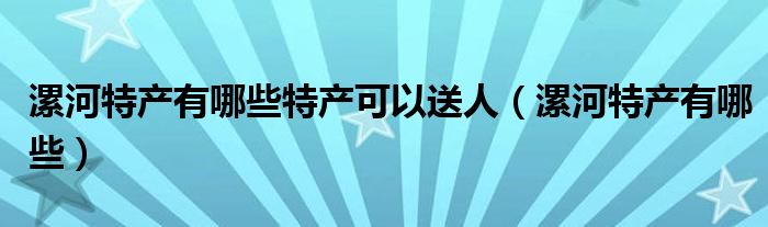 漯河特产有哪些特产可以送人（漯河特产有哪些）