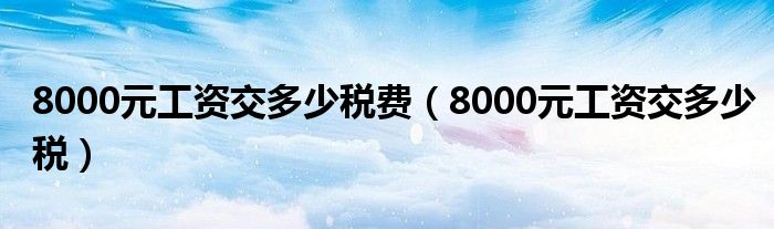 8000元工资交多少税费（8000元工资交多少税）