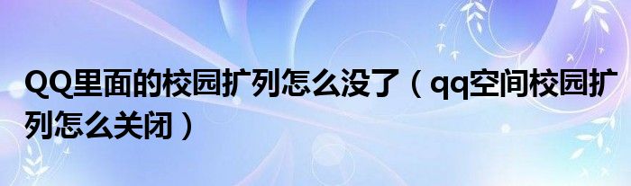 QQ里面的校园扩列怎么没了（qq空间校园扩列怎么关闭）