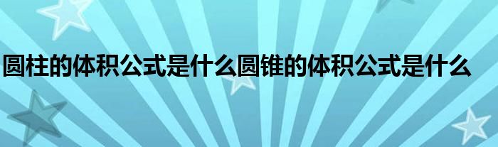 圆柱的体积公式是什么圆锥的体积公式是什么