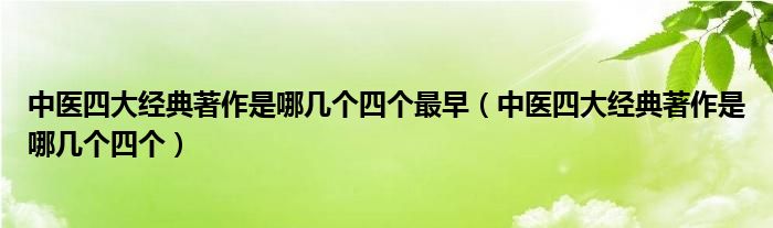 中医四大经典著作是哪几个四个最早（中医四大经典著作是哪几个四个）