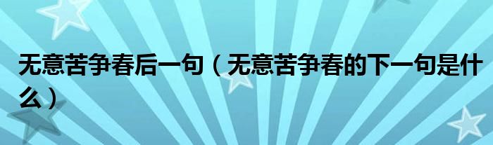 无意苦争春后一句（无意苦争春的下一句是什么）