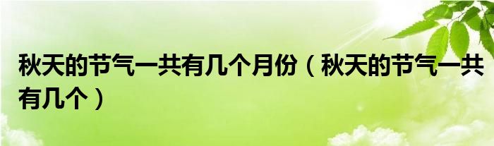 秋天的节气一共有几个月份（秋天的节气一共有几个）