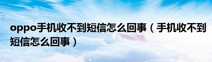 oppo手机收不到短信怎么回事（手机收不到短信怎么回事）