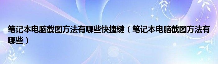 笔记本电脑截图方法有哪些快捷键（笔记本电脑截图方法有哪些）