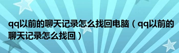 qq以前的聊天记录怎么找回电脑（qq以前的聊天记录怎么找回）