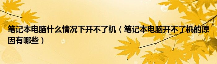 笔记本电脑什么情况下开不了机（笔记本电脑开不了机的原因有哪些）