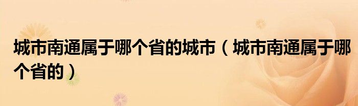 城市南通属于哪个省的城市（城市南通属于哪个省的）